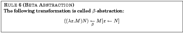 \fbox{
\parbox{12.5cm}{
{\sc Rule 6 (Beta Abstraction)} \\
The following trans...
...ambda x . M) N) \underset{\beta}{\leftarrow} M[x \leftarrow N]$
\end{center}}
}