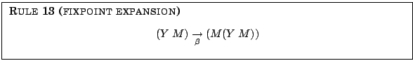 \fbox{
\parbox{12.5cm}{
{\sc Rule 13 (fixpoint expansion)}
\begin{center}$(Y\h...
...em} M) \underset{\beta}{\rightarrow} (M (Y\hspace{0.25em} M))$
\end{center} }
}