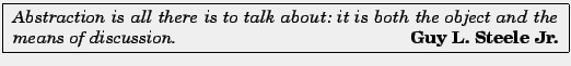 \fbox{
\parbox{11.0cm}{
{\em Abstraction is all there is to talk about: it is b...
...ct
and the means of discussion.
\hspace*{\fill} {\em\bf Guy L. Steele Jr.}}
}
}