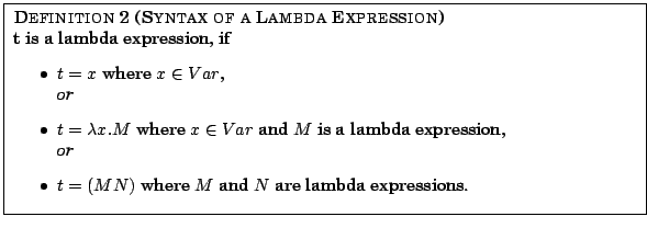 \fbox{
\parbox{12.5cm}{
{\sc Definition 2 (Syntax of a Lambda Expression)} \\
...
...item $t = (M N)$\ where $M$\ and $N$\ are lambda expressions.
\end{itemize} }
}