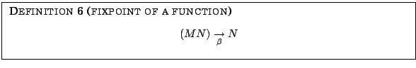 \fbox{
\parbox{12.5cm}{
{\sc Definition 6 (fixpoint of a function)}
\begin{center}$(M N) \underset{\beta}{\rightarrow}N$
\end{center} }
}